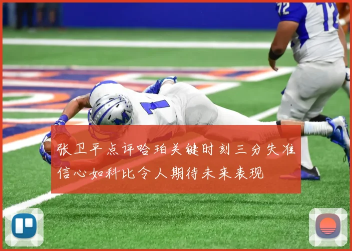 张卫平点评哈珀关键时刻三分失准信心如科比令人期待未来表现