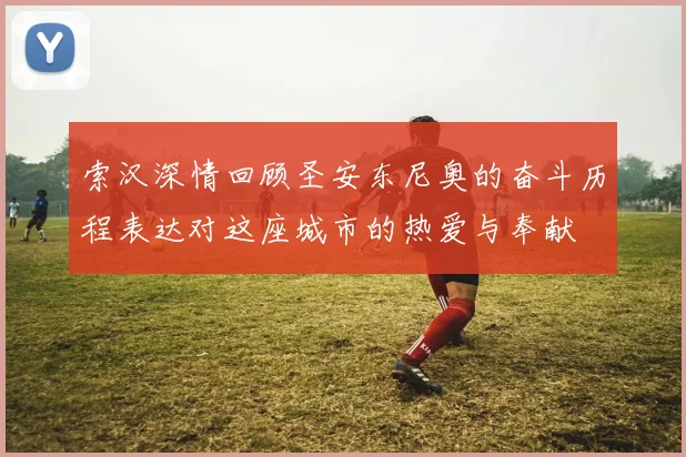 索汉深情回顾圣安东尼奥的奋斗历程表达对这座城市的热爱与奉献