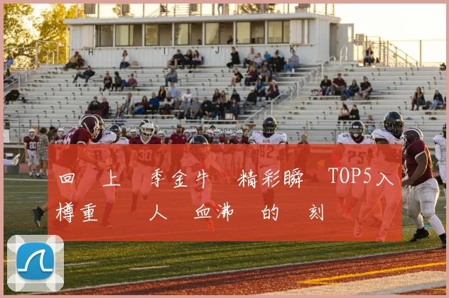 回顧上賽季金牛隊精彩瞬間TOP5入樽重溫讓人熱血沸騰的時刻