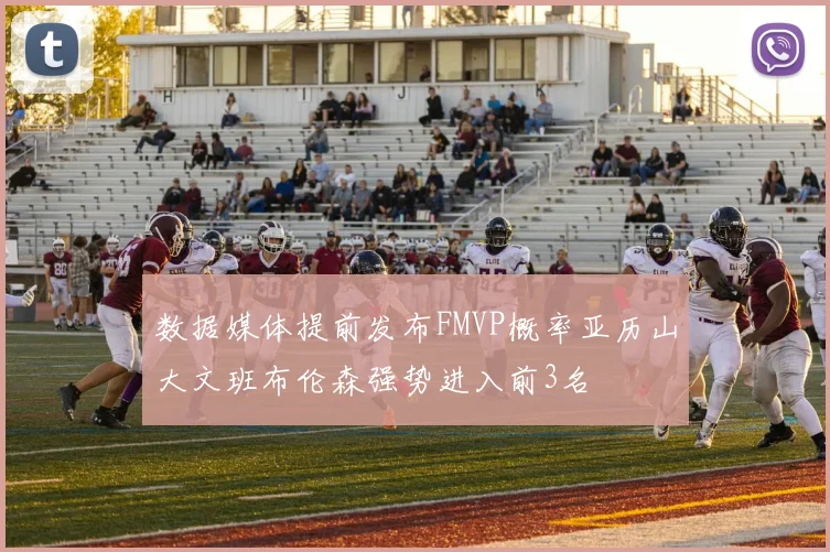 数据媒体提前发布FMVP概率亚历山大文班布伦森强势进入前3名