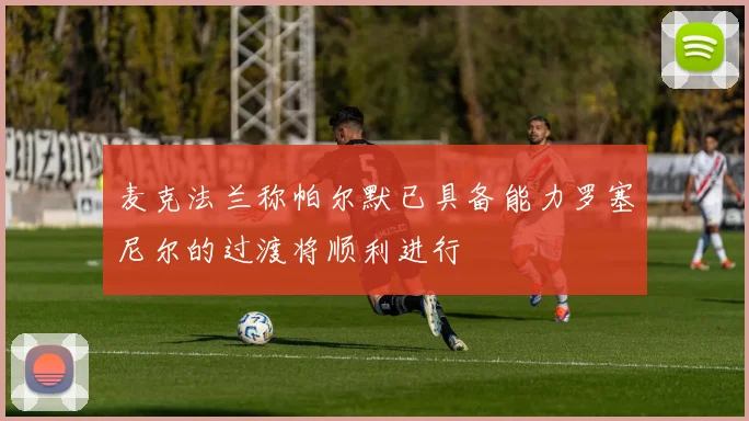 麦克法兰称帕尔默已具备能力罗塞尼尔的过渡将顺利进行