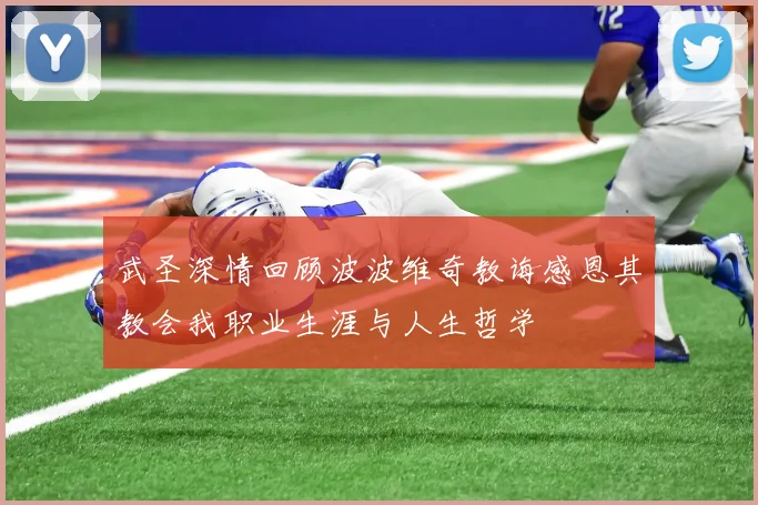 武圣深情回顾波波维奇教诲感恩其教会我职业生涯与人生哲学