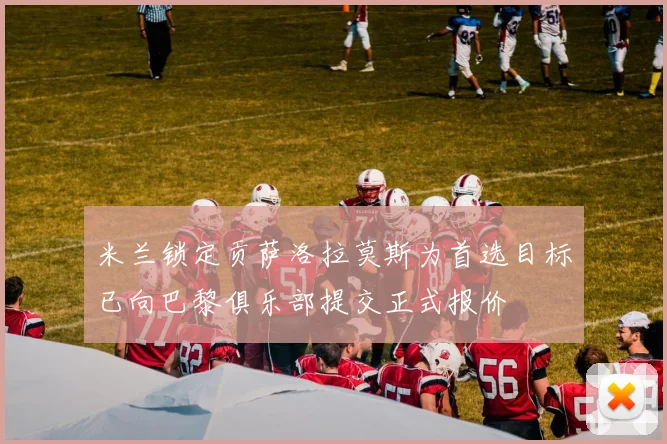 米兰锁定贡萨洛拉莫斯为首选目标已向巴黎俱乐部提交正式报价