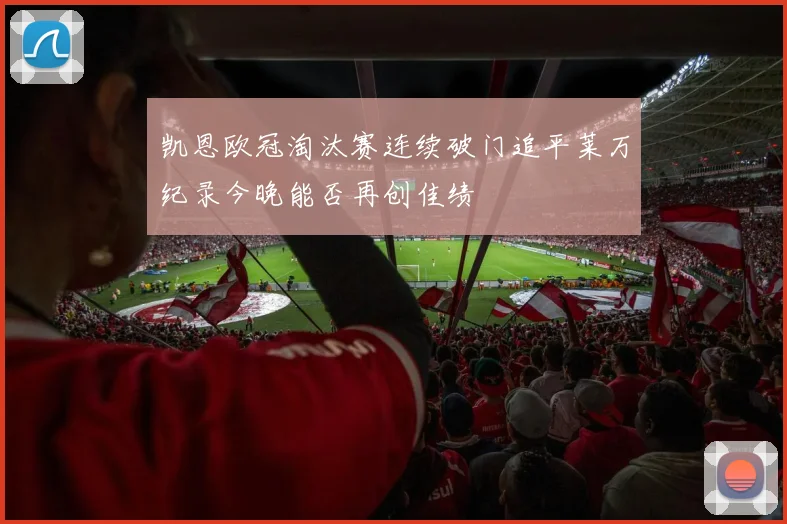凯恩欧冠淘汰赛连续破门追平莱万纪录今晚能否再创佳绩
